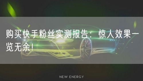 “购买快手粉丝实测报告：惊人效果一览无余！
