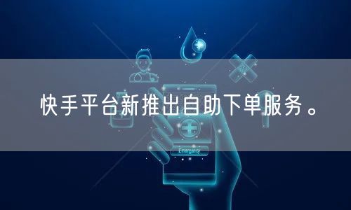 “快手平台新推出自助下单服务。