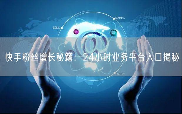 “快手粉丝增长秘籍：24小时业务平台入口揭