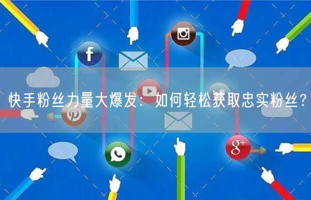 “快手粉丝力量大爆发：如何轻松获取忠实粉丝