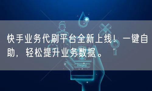 “快手业务代刷平台全新上线！一键自助，轻松