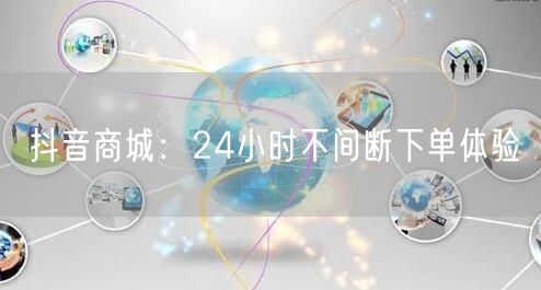 “抖音商城：24小时不间断下单体验