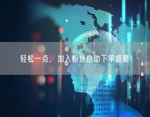 “轻松一点，加入粉丝自助下单盛宴！