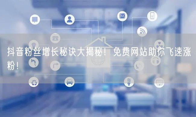 “抖音粉丝增长秘诀大揭秘！免费网站助你飞速