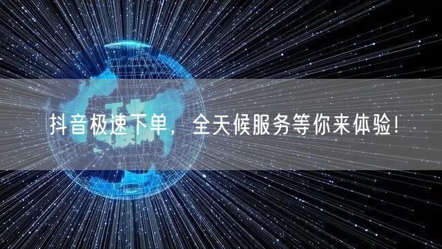 “抖音极速下单，全天候服务等你来体验！