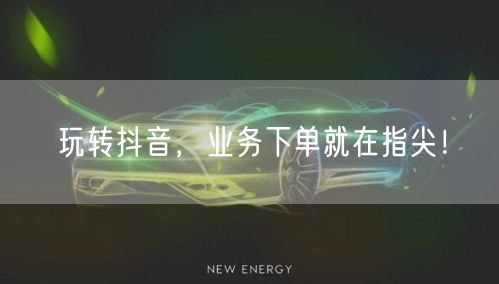 “玩转抖音，业务下单就在指尖！