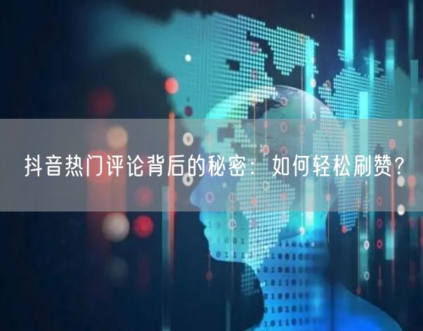 “抖音热门评论背后的秘密：如何轻松刷赞？