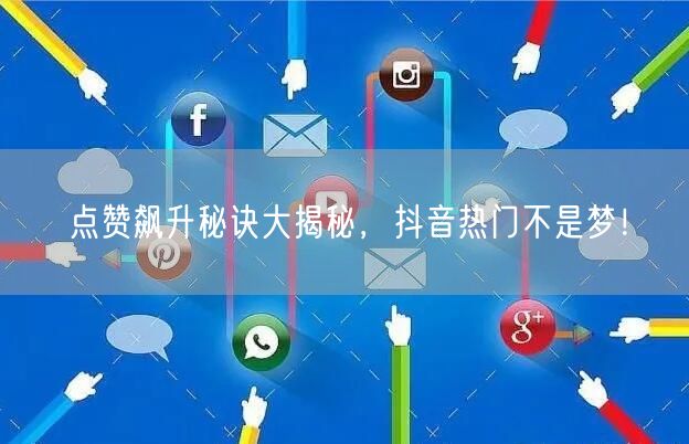 “点赞飙升秘诀大揭秘，抖音热门不是梦！