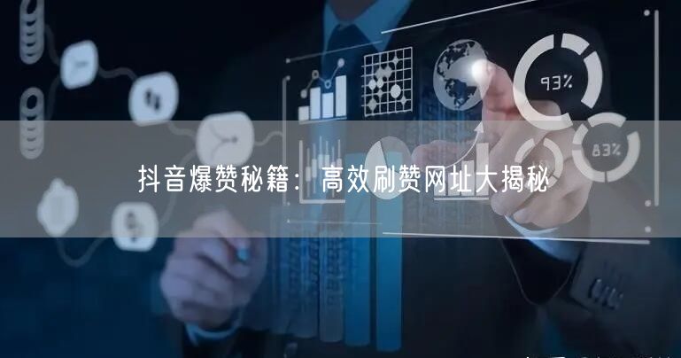 “抖音爆赞秘籍：高效刷赞网址大揭秘