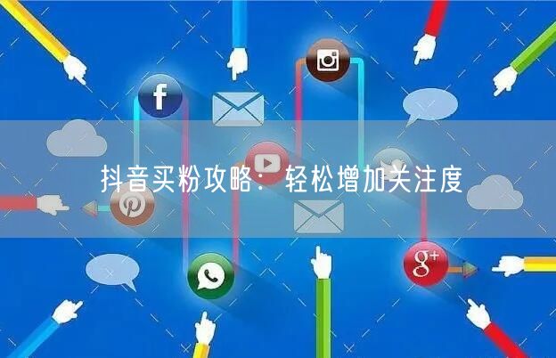 “抖音买粉攻略：轻松增加关注度