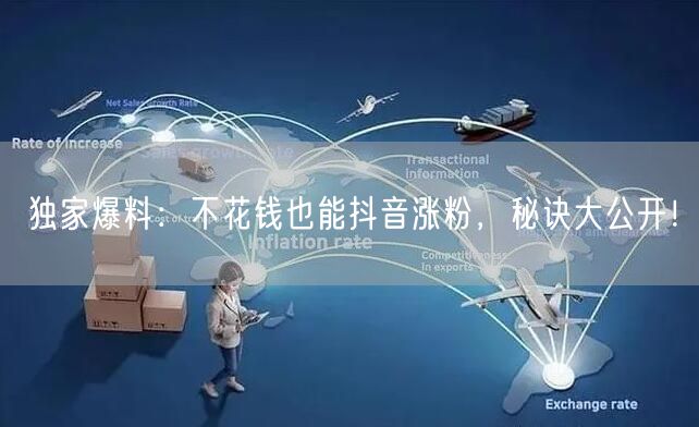 “独家爆料：不花钱也能抖音涨粉，秘诀大公开