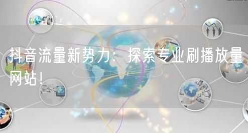 “抖音流量新势力：探索专业刷播放量网站！