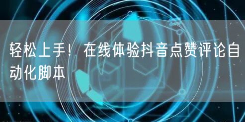 “轻松上手！在线体验抖音点赞评论自动化脚本