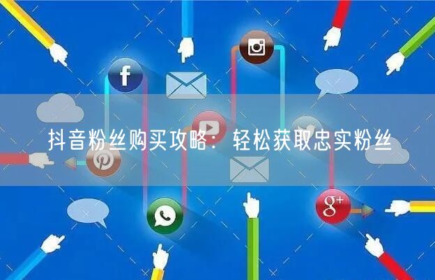 “抖音粉丝购买攻略：轻松获取忠实粉丝