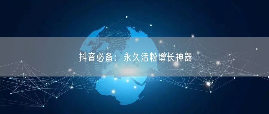 “抖音必备:永久活粉增长神器