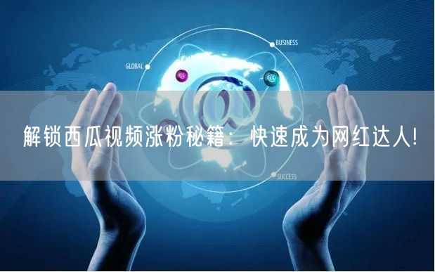 “解锁西瓜视频涨粉秘籍:快速成为网红达人!