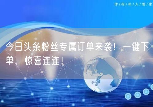 “今日头条粉丝专属订单来袭！一键下单，惊喜