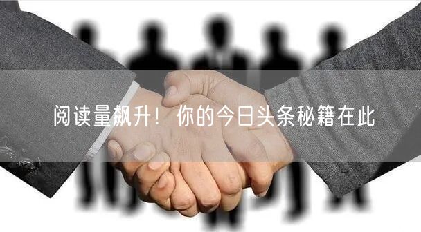 “阅读量飙升！你的今日头条秘籍在此