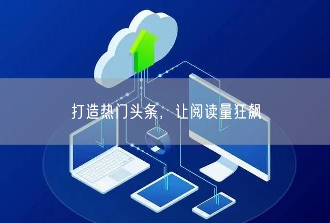“打造热门头条，让阅读量狂飙
