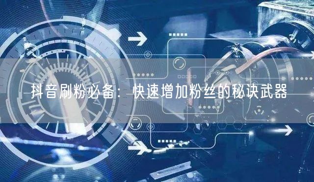 “抖音刷粉必备：快速增加粉丝的秘诀武器