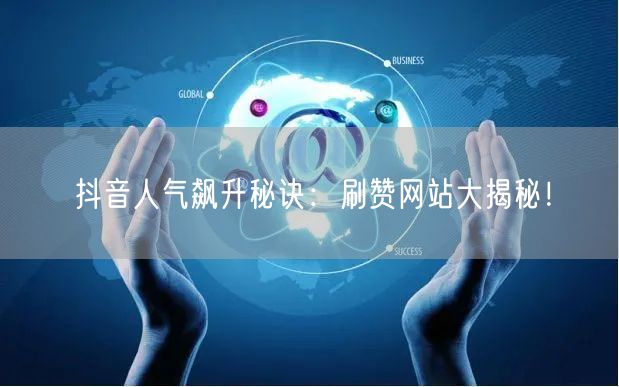 “抖音人气飙升秘诀：刷赞网站大揭秘！