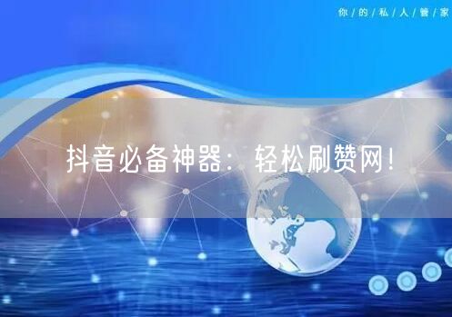 “抖音必备神器：轻松刷赞网！