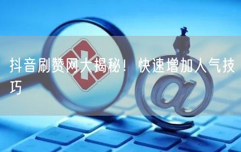 “抖音刷赞网大揭秘！快速增加人气技巧
