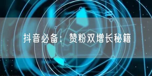 “抖音必备：赞粉双增长秘籍