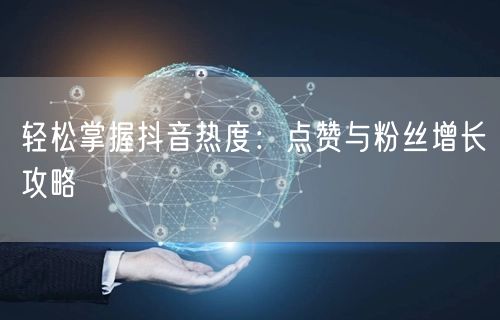 “轻松掌握抖音热度：点赞与粉丝增长攻略
