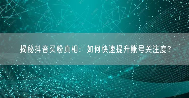 “揭秘抖音买粉真相:如何快速提升账号关注度