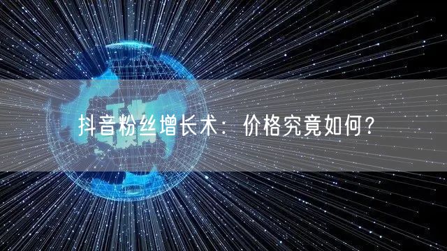 “抖音粉丝增长术：价格究竟如何？