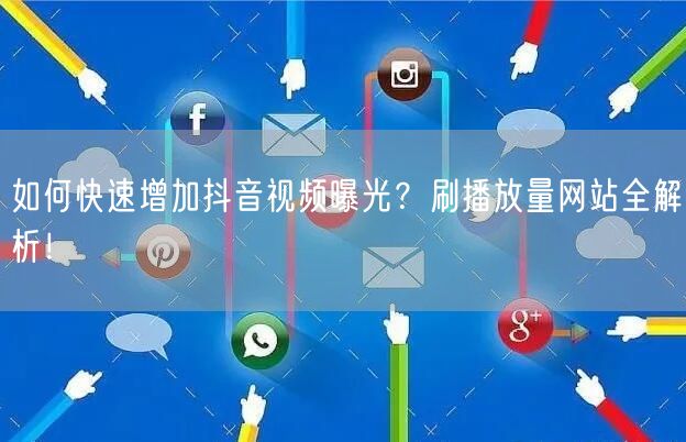“如何快速增加抖音视频曝光？刷播放量网站全