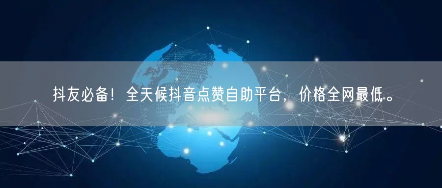“抖友必备！全天候抖音点赞自助平台，价格全