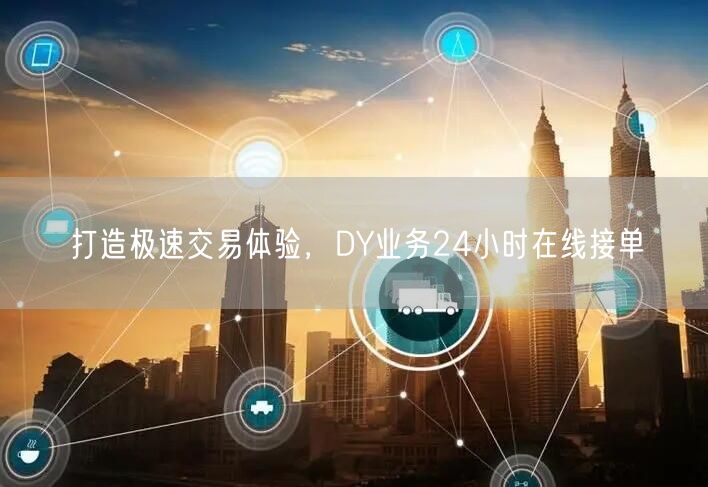 “打造极速交易体验，DY业务24小时在线接