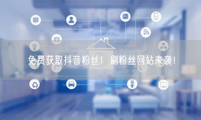 “免费获取抖音粉丝！刷粉丝网站来袭！