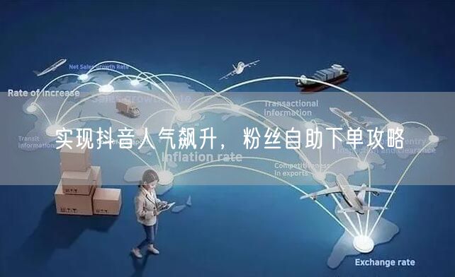“实现抖音人气飙升，粉丝自助下单攻略