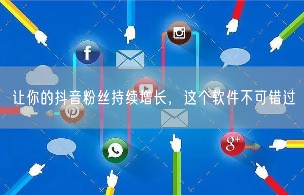 “让你的抖音粉丝持续增长，这个软件不可错过