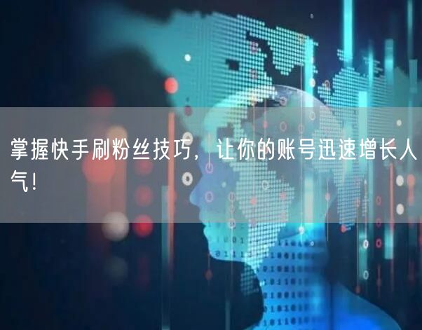 “掌握快手刷粉丝技巧，让你的账号迅速增长人
