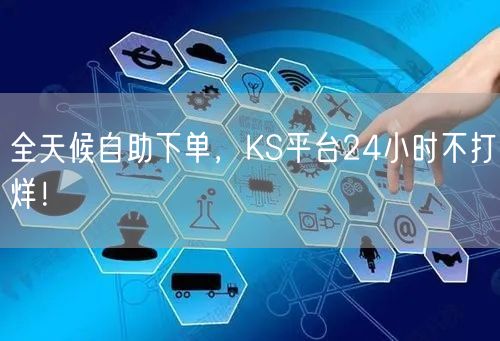 “全天候自助下单，KS平台24小时不打烊！