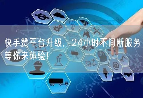 “快手赞平台升级，24小时不间断服务等你来