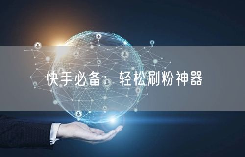 “快手必备：轻松刷粉神器
