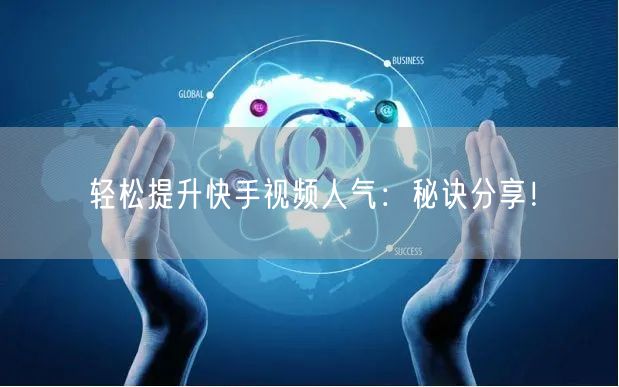 “轻松提升快手视频人气：秘诀分享！