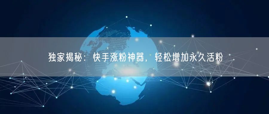 “独家揭秘：快手涨粉神器，轻松增加永久活粉