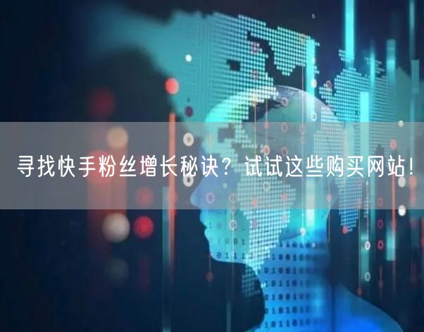 “寻找快手粉丝增长秘诀？试试这些购买网站！