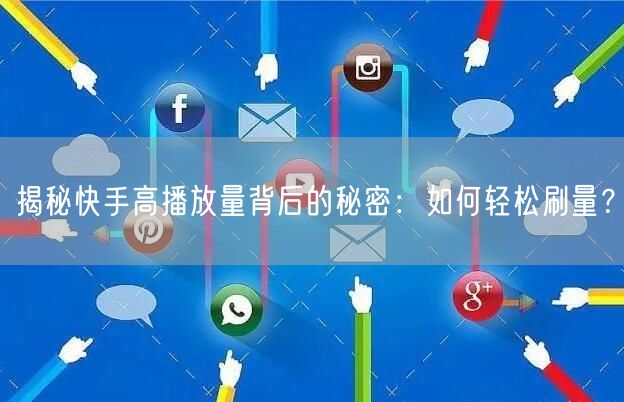 “揭秘快手高播放量背后的秘密：如何轻松刷量