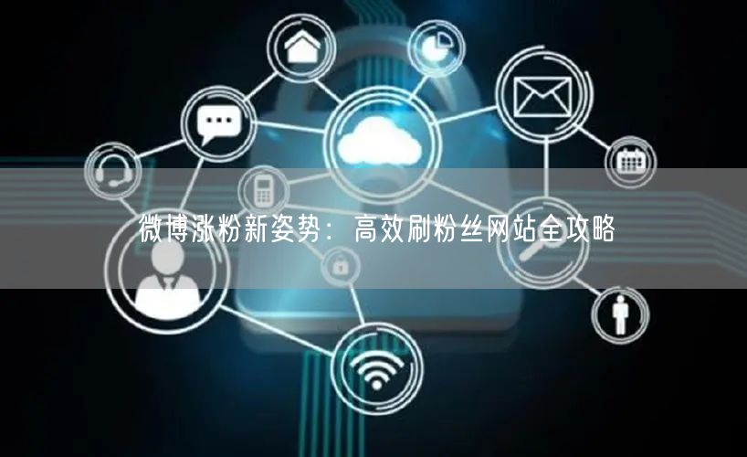 “微博涨粉新姿势：高效刷粉丝网站全攻略