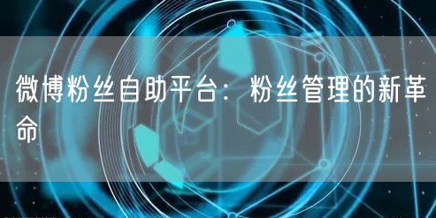 “微博粉丝自助平台：粉丝管理的新革命