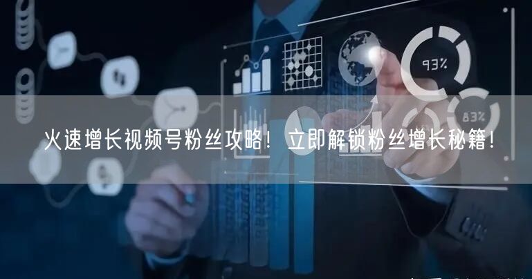 “火速增长视频号粉丝攻略！立即解锁粉丝增长