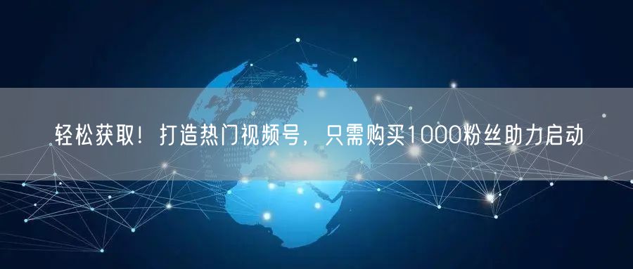 “轻松获取！打造热门视频号，只需购买100