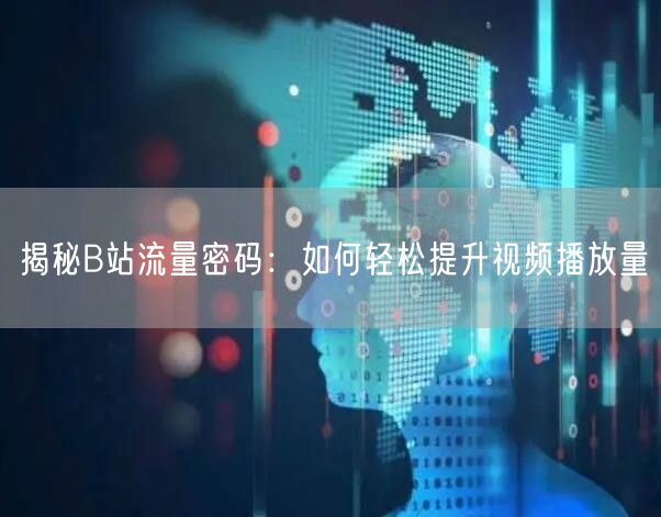 “揭秘B站流量密码：如何轻松提升视频播放量